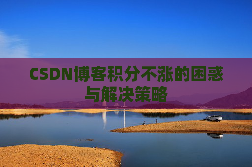 CSDN博客积分不涨的困惑与解决策略